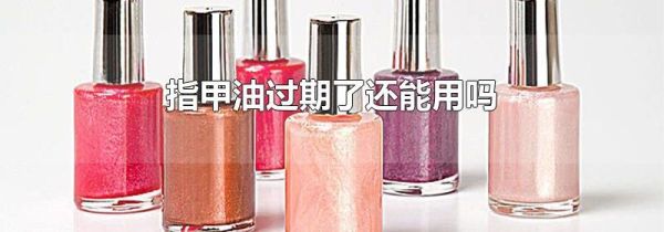 指甲油过期了还能用吗