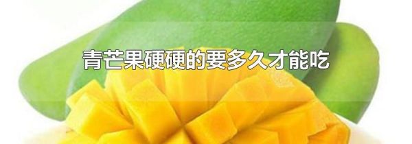 青芒果硬硬的要多久才能吃