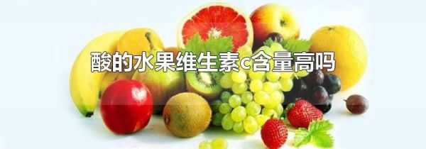 酸的水果维生素c含量高吗