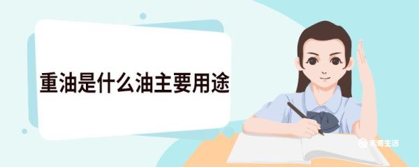 重油是什么油主要用途 重油有哪些用途