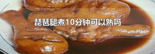 琵琶腿煮10分钟可以熟吗