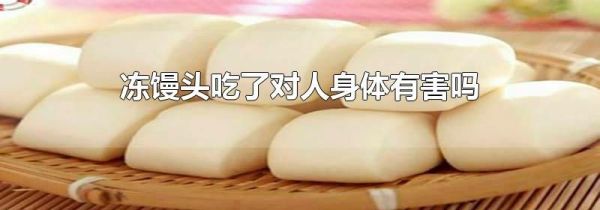 冻馒头吃了对人身体有害吗