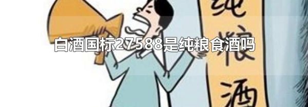 白酒国标27588是纯粮食酒吗