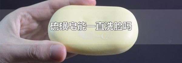 硫磺皂能一直洗脸吗