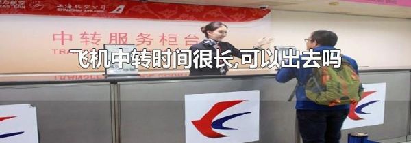 飞机中转时间很长,可以出去吗