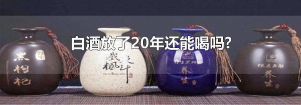白酒放了20年还能喝吗?