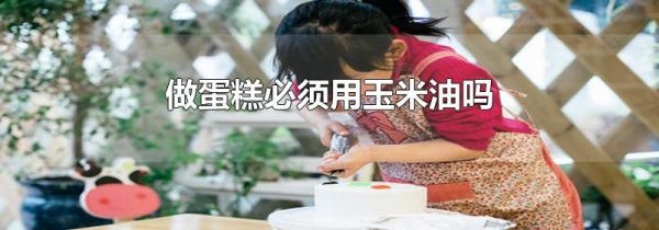 做蛋糕必须用玉米油吗
