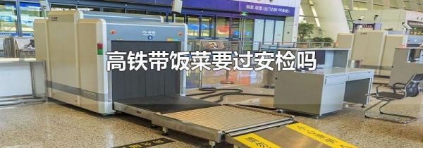 高铁带饭菜要过安检吗