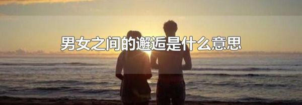 男女之间的邂逅是什么意思
