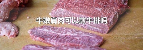 牛嫩肩肉可以煎牛排吗