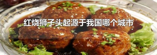 红烧狮子头起源于我国哪个城市