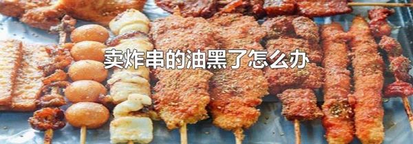 卖炸串的油黑了怎么办