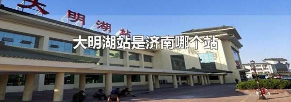大明湖站是济南哪个站