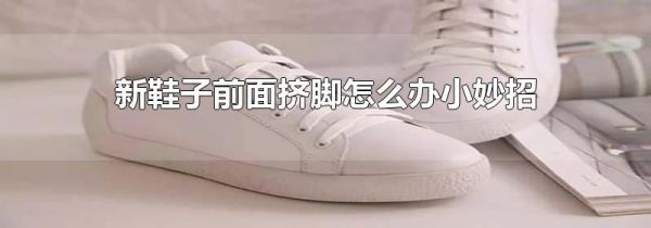 新鞋子前面挤脚怎么办小妙招