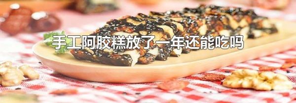 手工阿胶糕放了一年还能吃吗