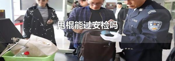 甩棍能过安检吗