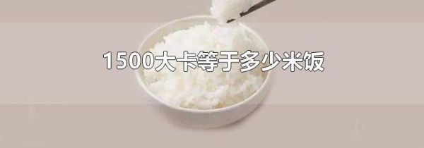 1500大卡等于多少米饭
