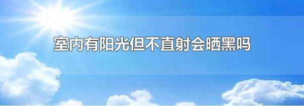 室内有阳光但不直射会晒黑吗