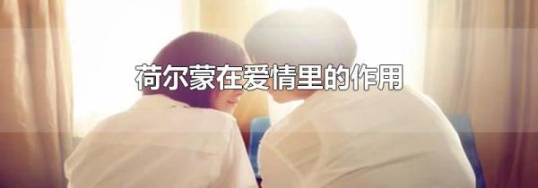 荷尔蒙在爱情里的作用