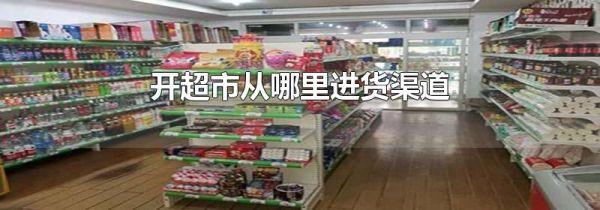 开超市从哪里进货渠道