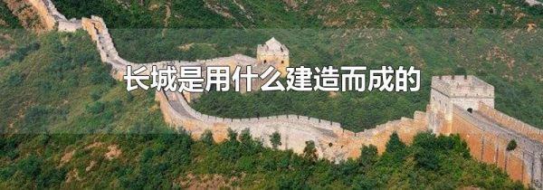 长城是用什么建造而成的