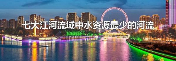 七大江河流域中水资源最少的河流