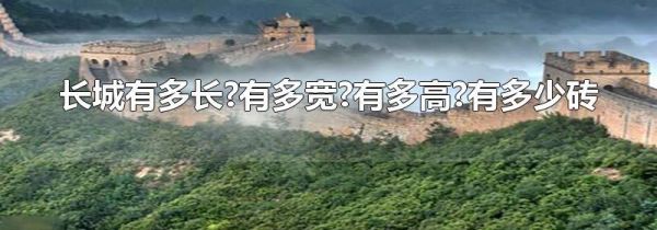 长城有多长?有多宽?有多高?有多少砖
