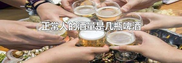 正常人的酒量是几瓶啤酒
