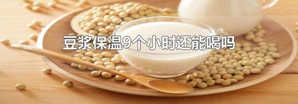 豆浆保温9个小时还能喝吗