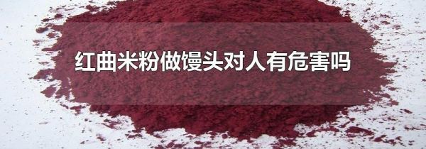 红曲米粉做馒头对人有危害吗