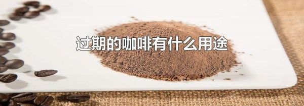 过期的咖啡有什么用途