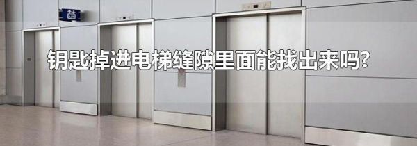 钥匙掉进电梯缝隙里面能找出来吗?