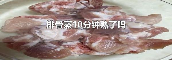 排骨蒸10分钟熟了吗