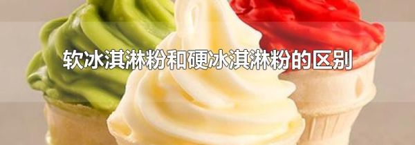 软冰淇淋粉和硬冰淇淋粉的区别
