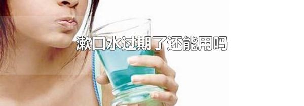 漱口水过期了还能用吗