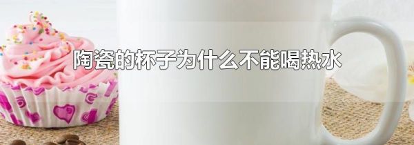 陶瓷的杯子为什么不能喝热水
