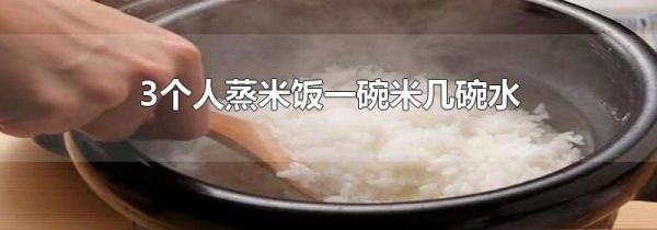 3个人蒸米饭一碗米几碗水