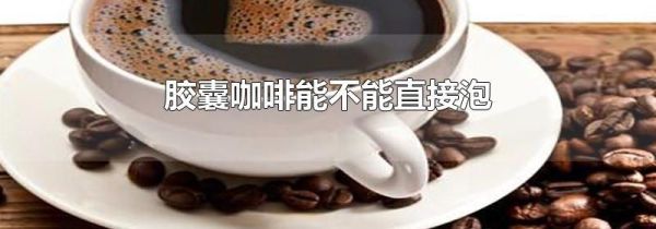 胶囊咖啡能不能直接泡