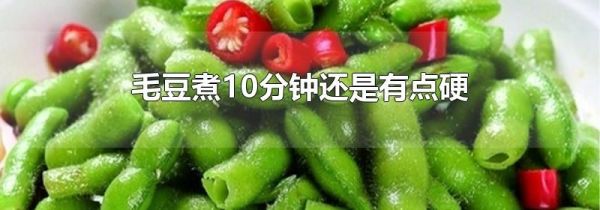 毛豆煮10分钟还是有点硬