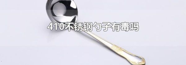 410不锈钢勺子有毒吗