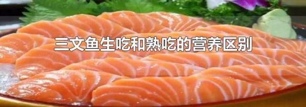三文鱼生吃和熟吃的营养区别