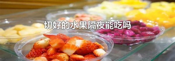 切好的水果隔夜能吃吗