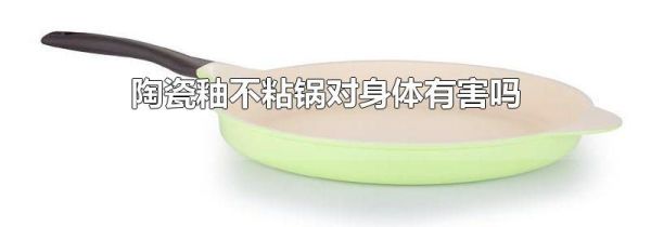 陶瓷釉不粘锅对身体有害吗