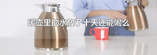暖壶里的水放了十天还能喝么