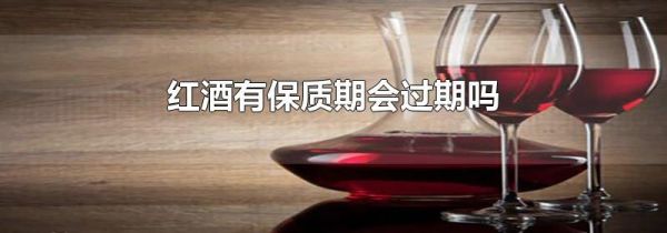 红酒有保质期会过期吗