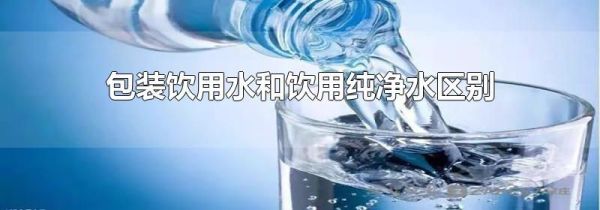 包装饮用水和饮用纯净水区别