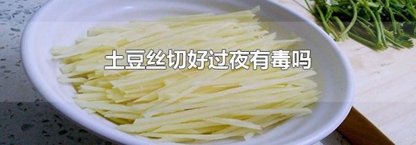 土豆丝切好过夜有毒吗