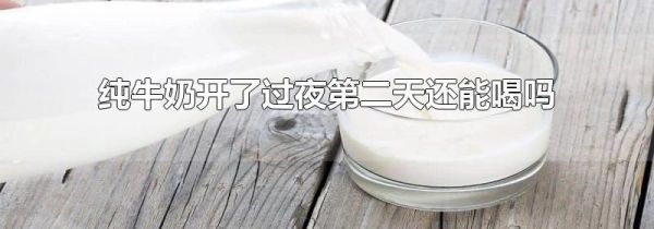 纯牛奶开了过夜第二天还能喝吗