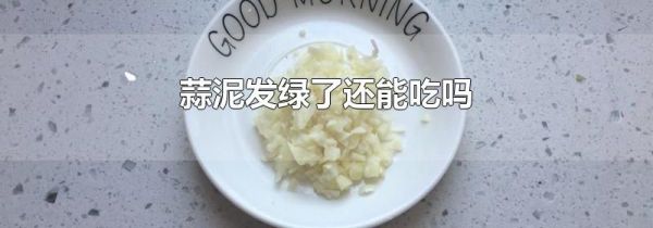 蒜泥发绿了还能吃吗
