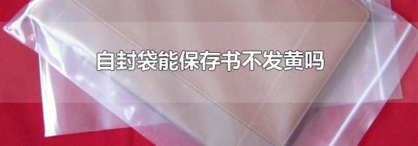 自封袋能保存书不发黄吗